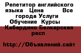 Репетитор английского языка › Цена ­ 350 - Все города Услуги » Обучение. Курсы   . Кабардино-Балкарская респ.